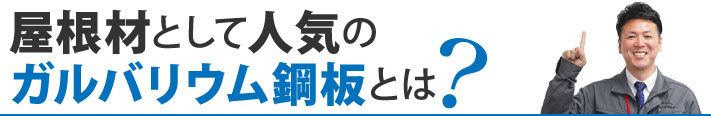 屋根材として人気の
ガルバリウム鋼板とは？
