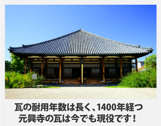 瓦の耐用年数は長く、1400年経つ元興寺の瓦は今でも現役です！