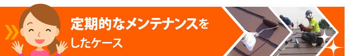 定期的なメンテナンスをしたケース