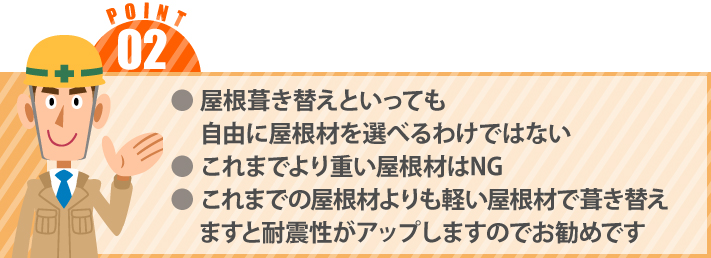 ● 屋根葺き替えといっても
　 自由に屋根材を選べるわけではない● これまでより重い屋根材はNG●これまでの屋根材よりも軽い屋根材で葺き替えますと耐震性がアップしますのでお勧めです