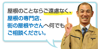 屋根のことならご遠慮なく、屋根の専門店、街の屋根やさんへ何でもご相談ください。 