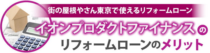 街の屋根やさんで使えるリフォームローンイオンプロダクトファイナンスのリフォームローンのメリット