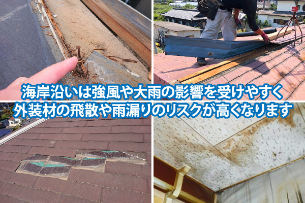 海岸沿いは強風や大雨の影響を受けやすく外装材の飛散や雨漏りのリスクが高くなります