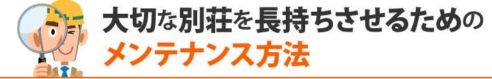 大切な別荘を長持ちさせるための メンテナンス方法
