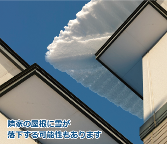 隣の住宅の屋根に雪が落下してしまう事も考えられます