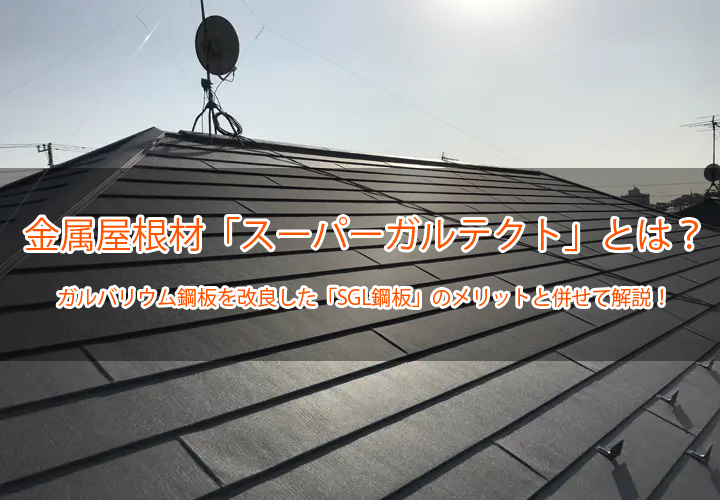 金属屋根材「スーパーガルテクト」とは？ガルバリウム鋼板を改良した「SGL鋼板」のメリットと併せて解説！